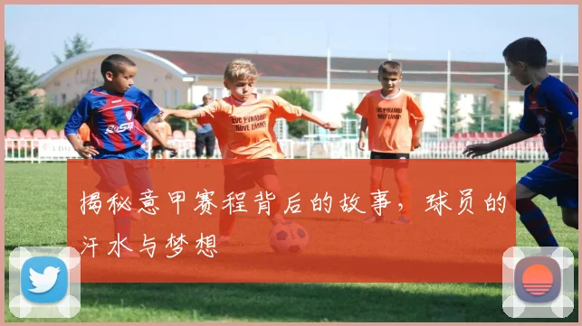揭秘意甲赛程背后的故事,球员的汗水与梦想