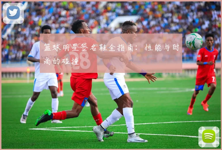 篮球明星签名鞋全指南：性能与时尚的碰撞