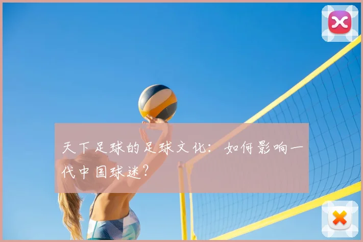 天下足球的足球文化:如何影响一代中国球迷?