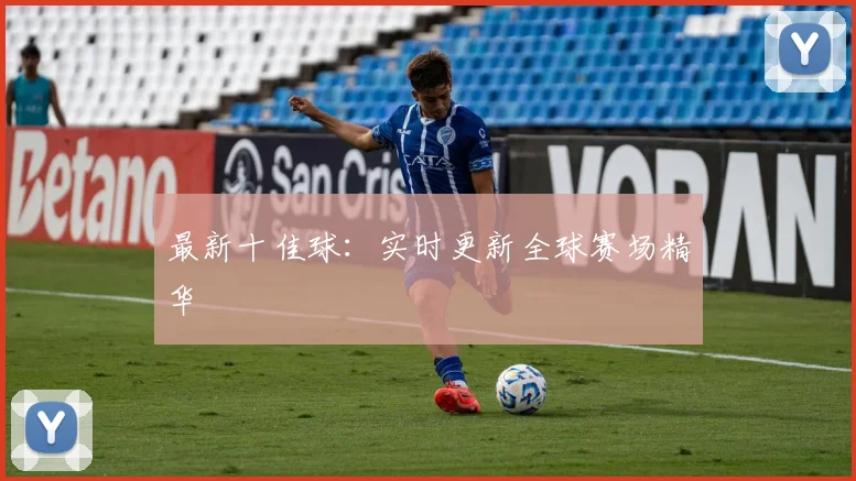 最新十佳球:实时更新全球赛场精华
