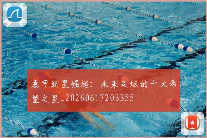 意甲新星崛起：未来足坛的十大希望之星_20260617203355