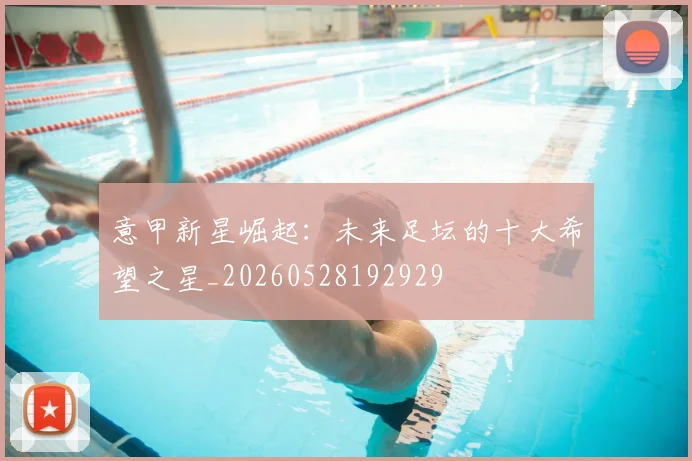意甲新星崛起:未来足坛的十大希望之星_20260528192929