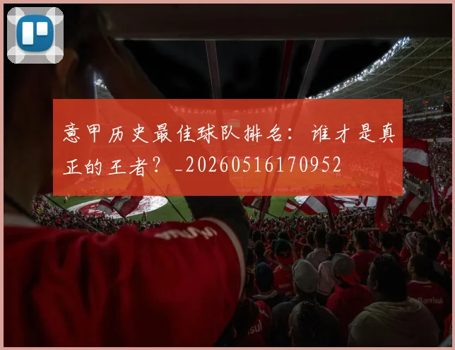 意甲历史最佳球队排名:谁才是真正的王者?_20260516170952