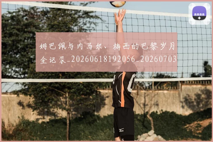 姆巴佩与内马尔、梅西的巴黎岁月全记录_20260618192056_20260703231130