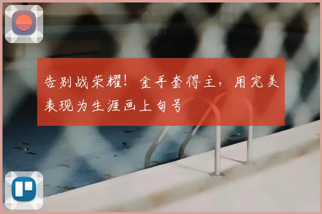 告别战荣耀!金手套得主,用完美表现为生涯画上句号