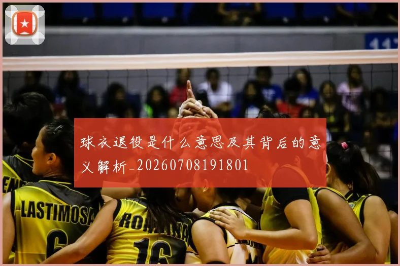 球衣退役是什么意思及其背后的意义解析_20260708191801