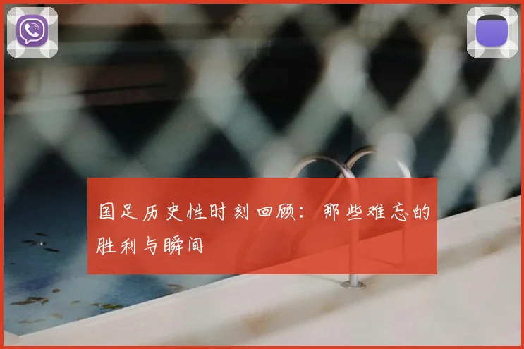 国足历史性时刻回顾:那些难忘的胜利与瞬间