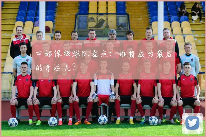 中超保级球队盘点:谁将成为最后的幸运儿?