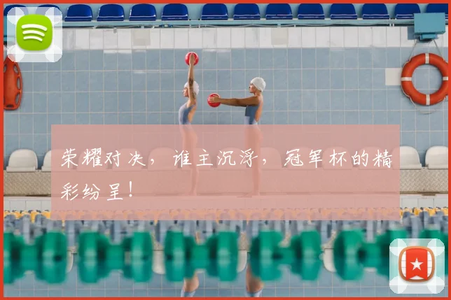 荣耀对决，谁主沉浮，冠军杯的精彩纷呈！