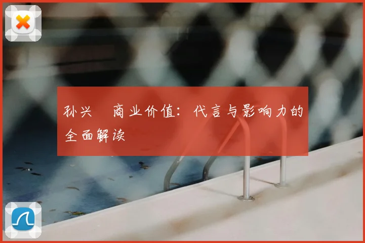 孙兴慜商业价值:代言与影响力的全面解读