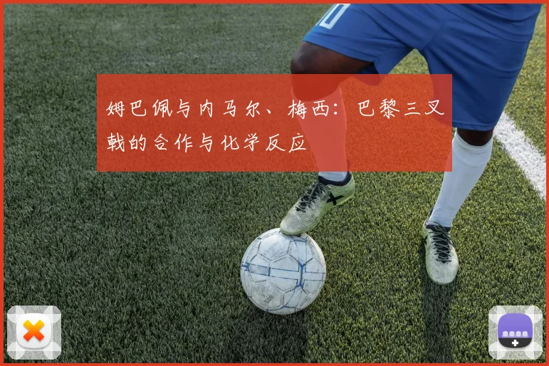姆巴佩与内马尔、梅西：巴黎三叉戟的合作与化学反应