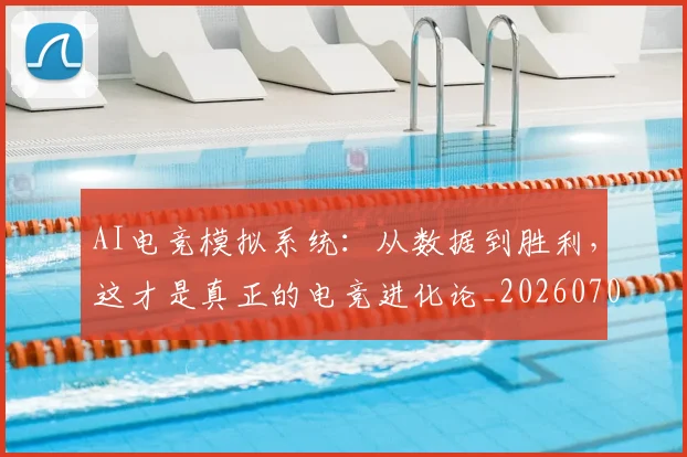 AI电竞模拟系统：从数据到胜利，这才是真正的电竞进化论_20260702163725_20260713213911