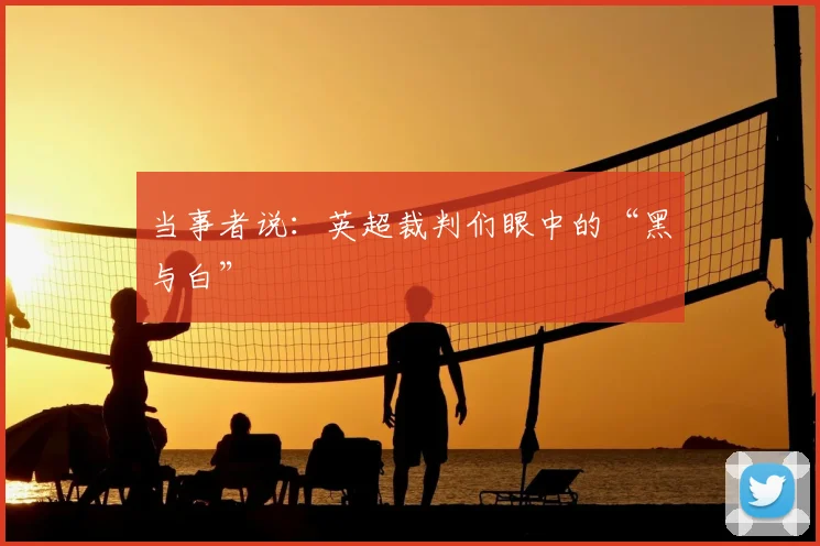 当事者说:英超裁判们眼中的“黑与白”