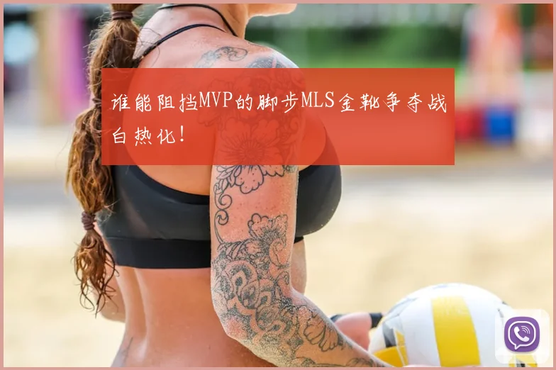 谁能阻挡MVP的脚步MLS金靴争夺战白热化!