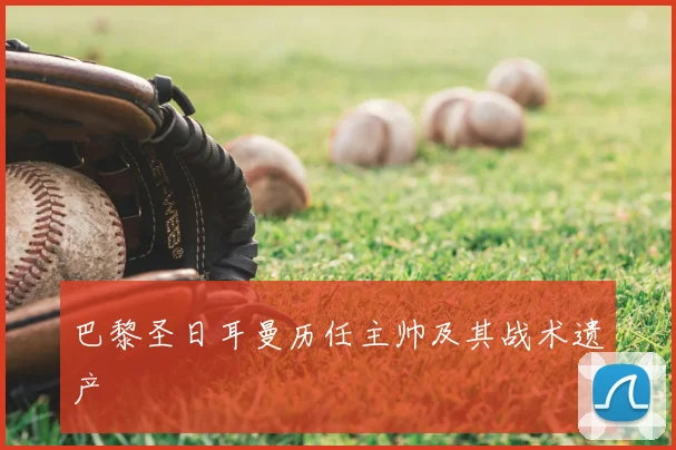 巴黎圣日耳曼历任主帅及其战术遗产