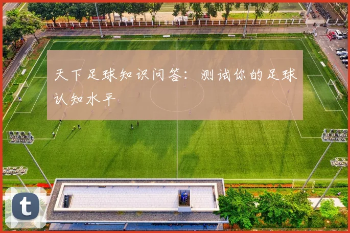 天下足球知识问答:测试你的足球认知水平