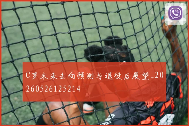 C罗未来去向预测与退役后展望_20260526125214