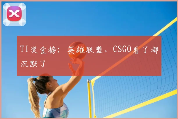 TI奖金榜：英雄联盟、CSGO看了都沉默了