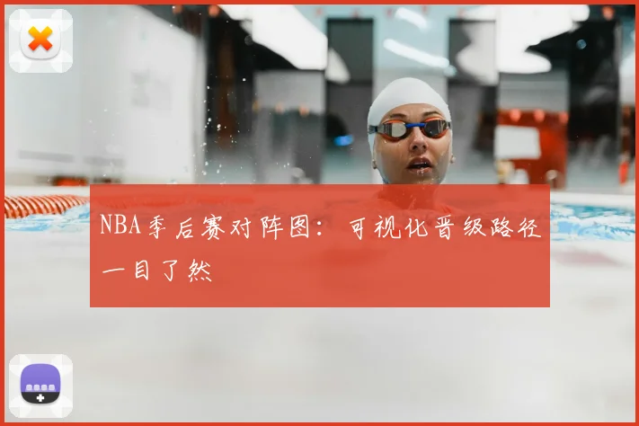 NBA季后赛对阵图:可视化晋级路径一目了然