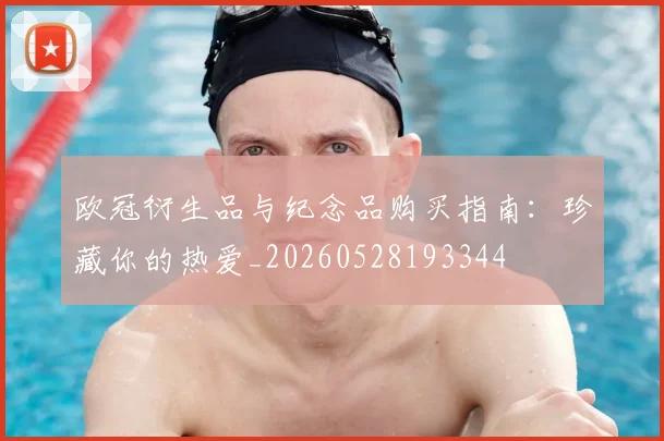 欧冠衍生品与纪念品购买指南:珍藏你的热爱_20260528193344