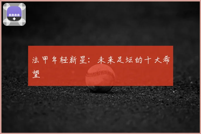 法甲年轻新星:未来足坛的十大希望