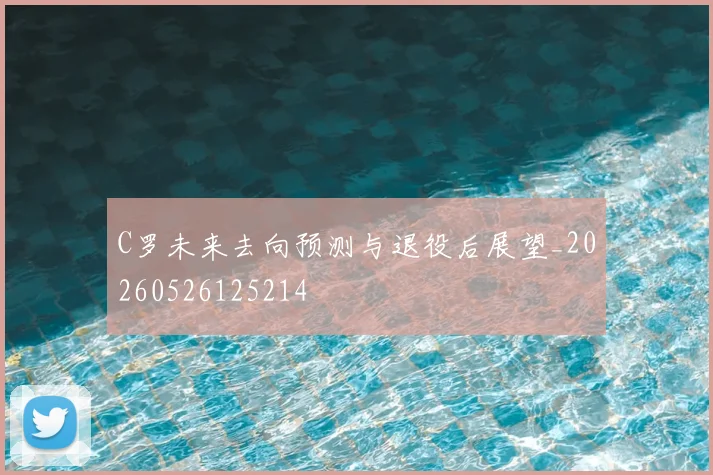 C罗未来去向预测与退役后展望_20260526125214