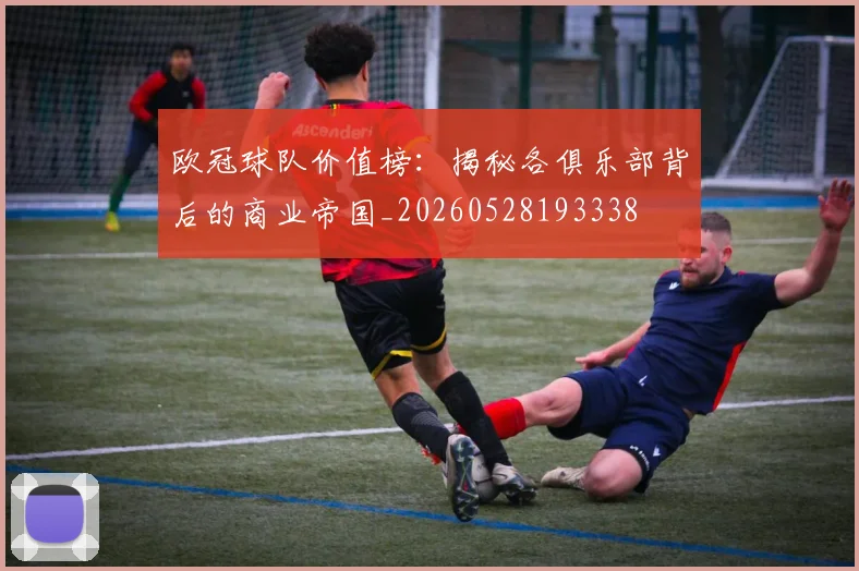 欧冠球队价值榜:揭秘各俱乐部背后的商业帝国_20260528193338