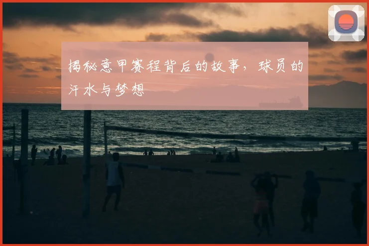 揭秘意甲赛程背后的故事，球员的汗水与梦想