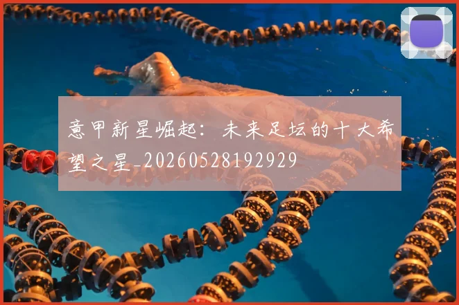 意甲新星崛起：未来足坛的十大希望之星_20260528192929