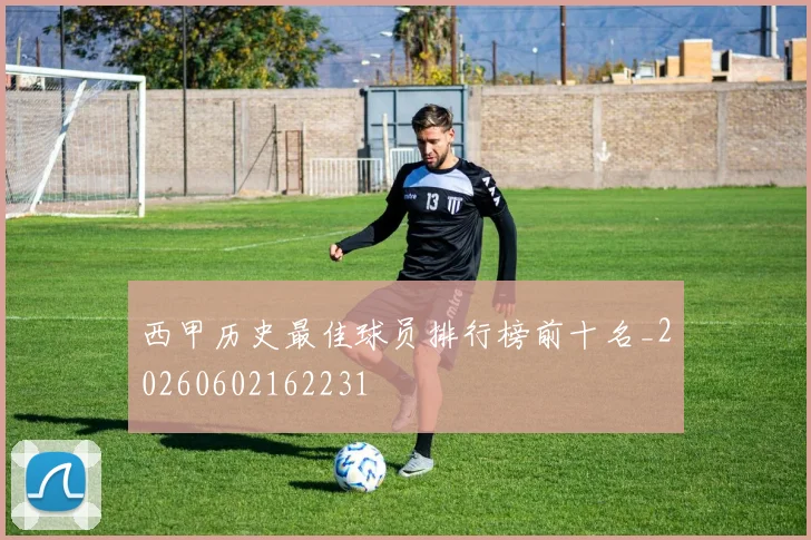 西甲历史最佳球员排行榜前十名_20260602162231