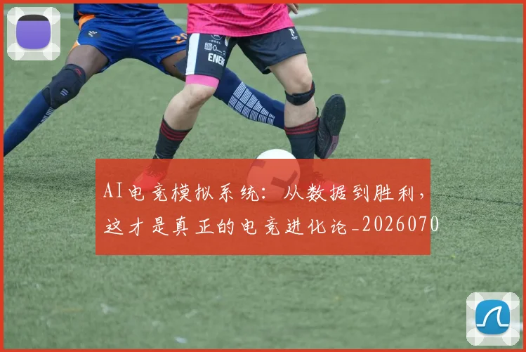 AI电竞模拟系统:从数据到胜利,这才是真正的电竞进化论_20260702163725_20260713213911