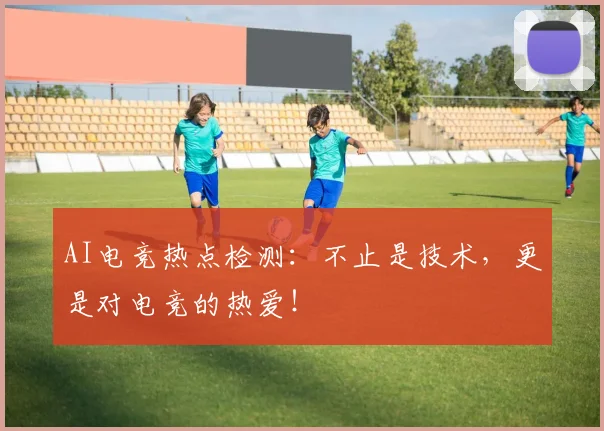 AI电竞热点检测:不止是技术,更是对电竞的热爱!