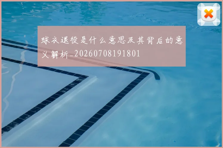 球衣退役是什么意思及其背后的意义解析_20260708191801