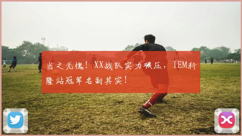 当之无愧!XX战队实力碾压,IEM科隆站冠军名副其实!