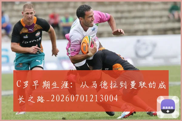 C罗早期生涯:从马德拉到曼联的成长之路_20260701213004