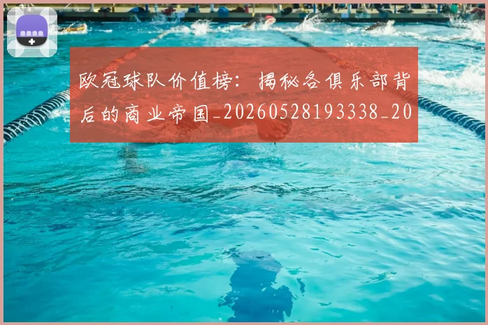欧冠球队价值榜:揭秘各俱乐部背后的商业帝国_20260528193338_20260707151529