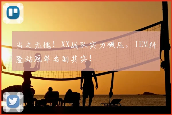当之无愧！XX战队实力碾压，IEM科隆站冠军名副其实！